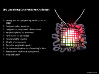 EEG Visualising Data Pendant: Challenges
 Finding info on a proprietary device (skant in
2012)
 Design of code / algorit...