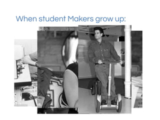 When student Makers grow up:
 
