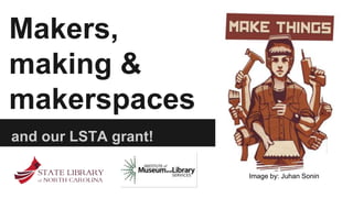 Makers, 
making & 
makerspaces 
and our LSTA grant! 
Image by: Juhan Sonin 
 