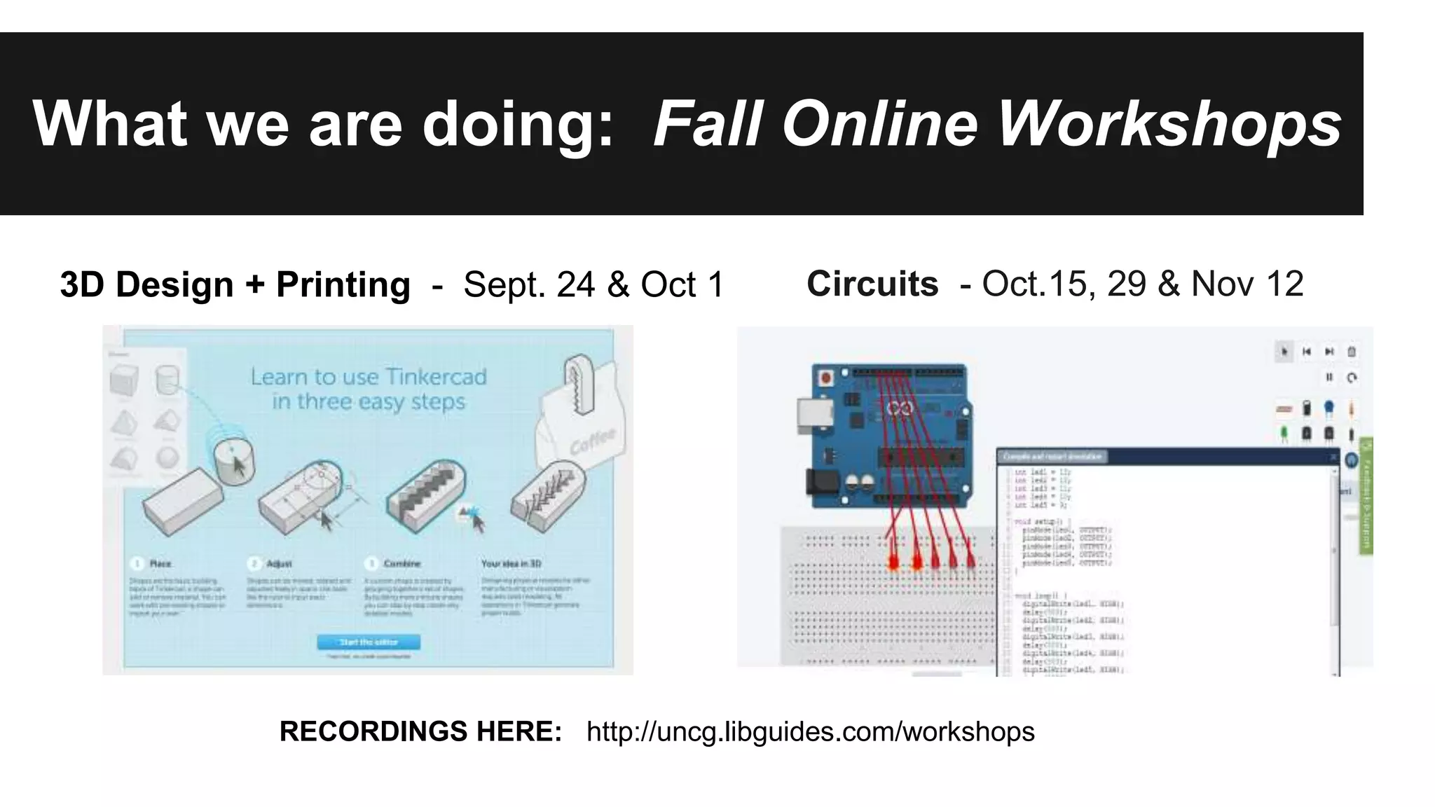 What we are doing: Fall Online Workshops
Circuits - Oct.15, 29 & Nov 123D Design + Printing - Sept. 24 & Oct 1
RECORDINGS HERE: http://uncg.libguides.com/workshops
 