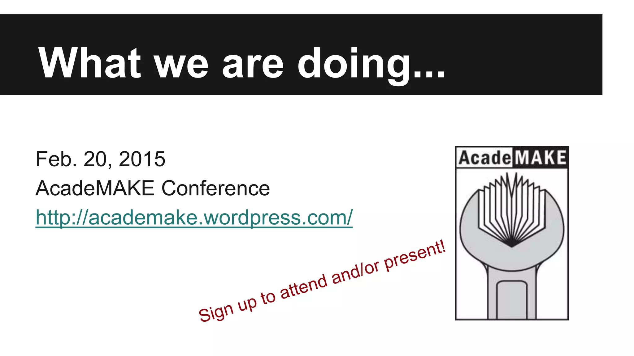 What we are doing...
Feb. 20, 2015
AcadeMAKE Conference
http://academake.wordpress.com/
 