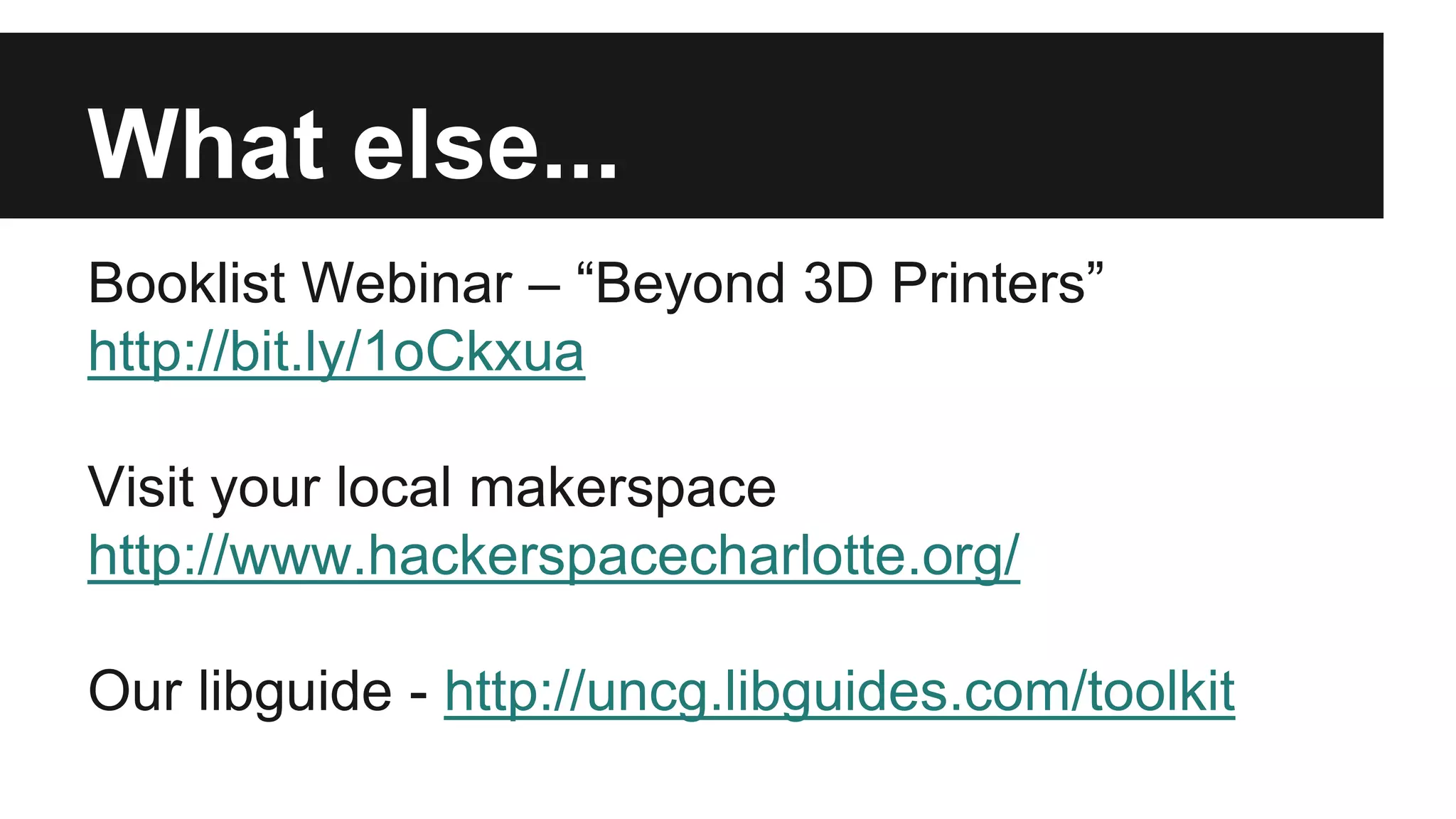 What else...
Booklist Webinar – “Beyond 3D Printers”
http://bit.ly/1oCkxua
Visit your local makerspace
http://www.hackerspacecharlotte.org/
Our libguide - http://uncg.libguides.com/toolkit
 