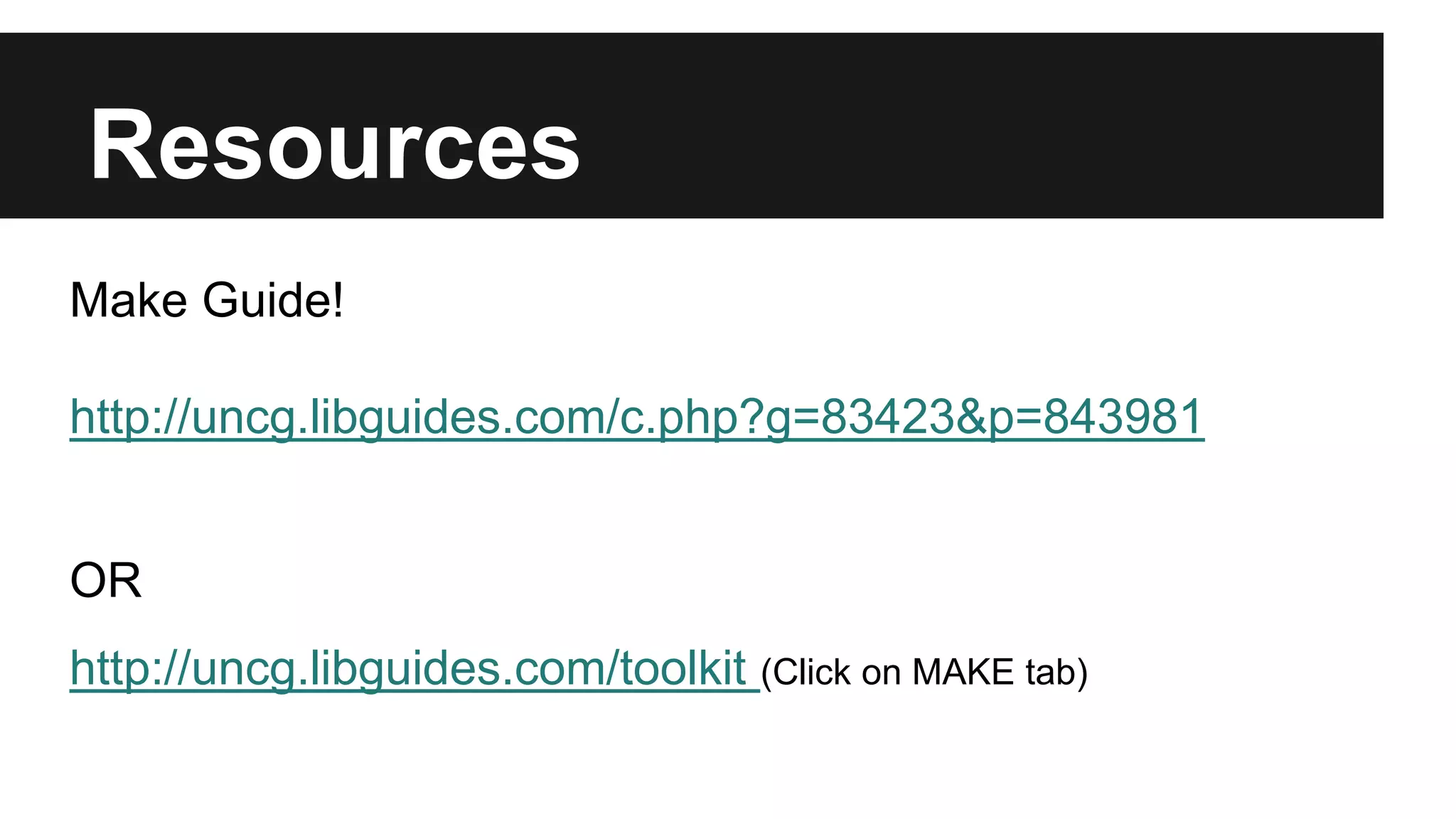 Resources
Make Guide!
http://uncg.libguides.com/c.php?g=83423&p=843981
OR
http://uncg.libguides.com/toolkit (Click on MAKE tab)
 