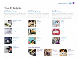 PIERS FAWKES
Founder. Editor-In-Chief,
PSFK Labs
psfk.com
How Intel Is Empowering The Maker Movement
There’s a spirit of innovation sweeping the country, from
big cities to small towns the Maker culture is everywhere.
Makers come in all forms. They’re dreamers, inventors,
developers, artists and entrepreneurs. What unites the
Makers is their do-or-die, energy packed ethos of trying,
sharing, learning and creating as they build everything
from dog-walking robots to advanced X-ray equipment
for hospitals.
At Intel we’re excited to support this movement, as
making is in our DNA. In 1969, our microprocessor
ignited personal computing. Now, with Intel Galileo
and Intel Edison we’re giving the Makers the tools they
need to bring their ideas to life and turn anything into a
personal computing device. Combined with open source
software and 3D printing going mainstream, there has
never been less standing in the way of the next big idea.
To further support the Maker Movement, Intel has
created a dedicated Maker Community offering an online
forum for makers to come together to solve problems
and share knowledge or inspiration. The comprehensive
resource provides support at all stages of the process of
'Making', including academic links, project tutorials, and
forums which touch on a variety of types of projects,
including proprietary hardwares like Galileo and Edison.
Through an ecosystem of hardware, knowledge sharing
and support systems, Intel is working towards supporting
Makers and entrepreneurs of all ages to build their
dreams and explore new ideas. Each system inspires
creativity and enables rapid innovation from prototype
to production for creators of all ages and skill levels.
There’s only one question for Intel to ask.
What will you make?
communities.intel.com/community/makers
Editor's Note
We need makers of every type to build our future. As
much as we rely on innovation from large corporations,
we depend on the ingenuity found on the kitchen
tables and in sheds, garages and work studios
around the world.
Today, there's a wealth of tools, support and services
available for every project size—from the hobbyist's
tinkering to the entrepreneur's hack. This manual for
makers provides insights into how people can learn,
program, prototype and even sell their projects. Together
with Intel, PSFK hopes to inspire everyone to pick up
kits and connect with like minds to create new ideas and
build a better tomorrow.
“Today’s D.I.Y. Is Tomorrow’s
‘Made in America.’”
— President Obama. White House Maker Faire
5#MakersManual
 
