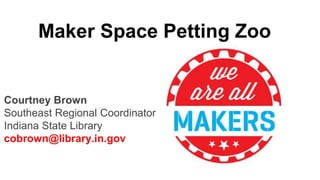 Maker Space Petting Zoo
Courtney Brown
Southeast Regional Coordinator
Indiana State Library
cobrown@library.in.gov
 