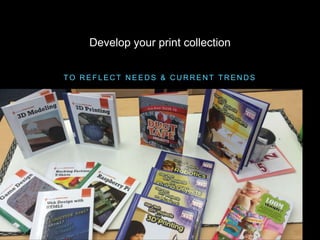 T O R E F L E C T N E E D S & C U R R E N T T R E N D S
Develop your print collection
 