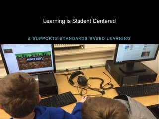& S U P P O R T S S T A N D A R D S B A S E D L E A R N I N G
Learning is Student Centered
 