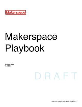 Makerspace Playbook DRAFT • April 2012 • page 1
Makerspace
Playbook
Working Draft
April 2012
D R A F T
 