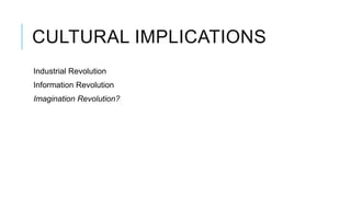 CULTURAL IMPLICATIONS
Industrial Revolution
Information Revolution
Imagination Revolution?
 