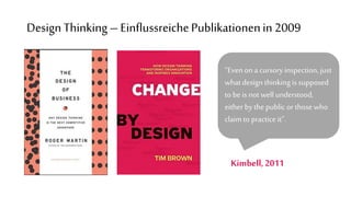 “Even on a cursory inspection, just
what design thinkingis supposed
to be is not well understood,
either by the public or those who
claim to practice it”.
Kimbell,2011
Design Thinking –Einflussreiche Publikationenin 2009
 