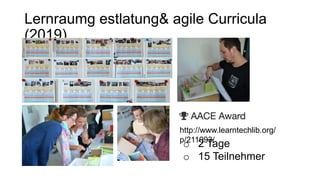 Lernraumg estlatung& agile Curricula
(2019)
http://www.learntechlib.org/
p/211093/
o 2 Tage
o 15 Teilnehmer
 