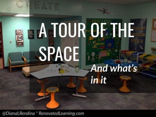 @DianaLRendina * RenovatedLearning.com
A TOUR OF THE
SPACE
And what’s
in it
 
