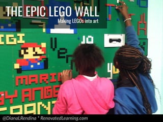 @DianaLRendina * RenovatedLearning.com
THE EPIC LEGO WALL
Making LEGOs into art
 
