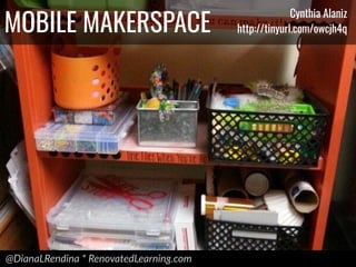 @DianaLRendina * RenovatedLearning.com
MOBILE MAKERSPACE
Cynthia Alaniz
http://tinyurl.com/owcjh4q
 