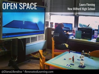 @DianaLRendina * RenovatedLearning.com
OPEN SPACE Laura Fleming
New Milford High School
 