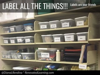@DianaLRendina * RenovatedLearning.com
LABEL ALL THE THINGS!!! Labels are your friends
 