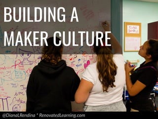 @DianaLRendina * RenovatedLearning.com
BUILDING A
MAKER CULTURE
 