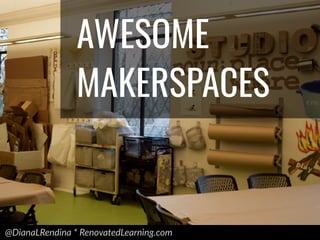 @DianaLRendina * RenovatedLearning.com
AWESOME
MAKERSPACES
 