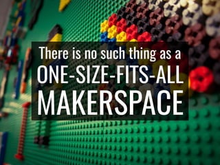 There is no such thing as a
ONE-SIZE-FITS-ALL
MAKERSPACE
 