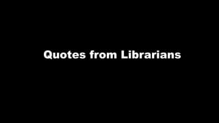 Quotes from Librarians
 