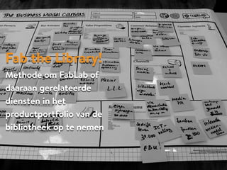 Fab the Library!
Methode om FabLab of
daaraan gerelateerde
diensten in het
productportfolio van de
bibliotheek op te nemen
 