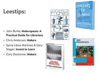 Leestips:
★ John Burke: Makerspaces: A
Practical Guide for Librarians
★ Chris Anderson: Makers
★ Sylvia Libow Martinez & Gary
Stager: Invent to Learn
★ Cory Doctorow: Makers
 