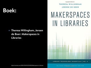 Boek:
★ Theresa Willingham, Jeroen
de Boer: Makerspaces in
Libraries
https://rowman.com/ISBN/9781442252998/Makerspaces-in-Libraries
 