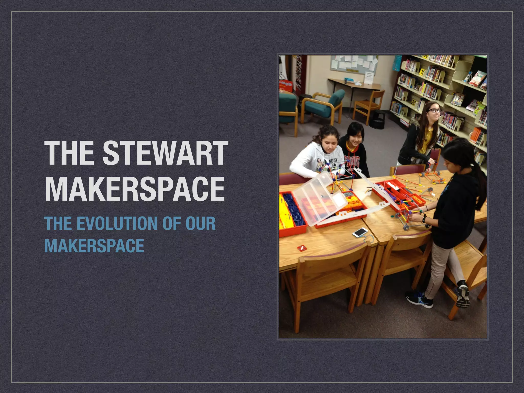THE STEWART 
MAKERSPACE 
THE EVOLUTION OF OUR 
MAKERSPACE 
 