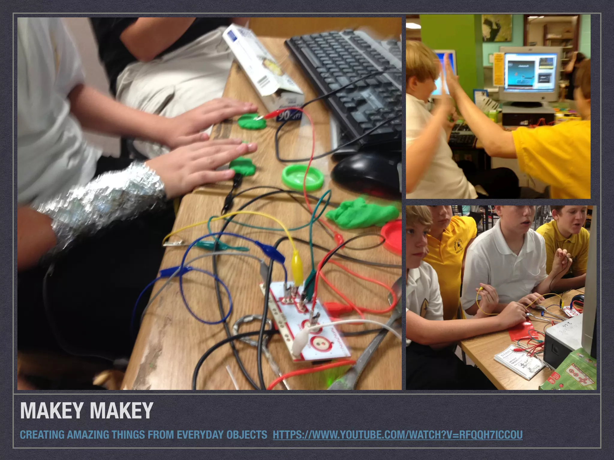 MAKEY MAKEY 
CREATING AMAZING THINGS FROM EVERYDAY OBJECTS HTTPS://WWW.YOUTUBE.COM/WATCH?V=RFQQH7ICCOU 
 