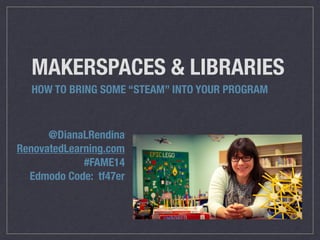 MAKERSPACES & LIBRARIES 
HOW TO BRING SOME “STEAM” INTO YOUR PROGRAM 
@DianaLRendina 
RenovatedLearning.com 
#FAME14 
Edmodo Code: tf47er 
 