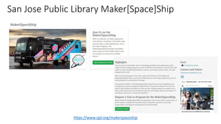 San Jose Public Library Maker[Space]Ship
https://www.sjpl.org/makerspaceship
 