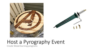 Host a Pyrography Event
Create Wood-burning programs
 