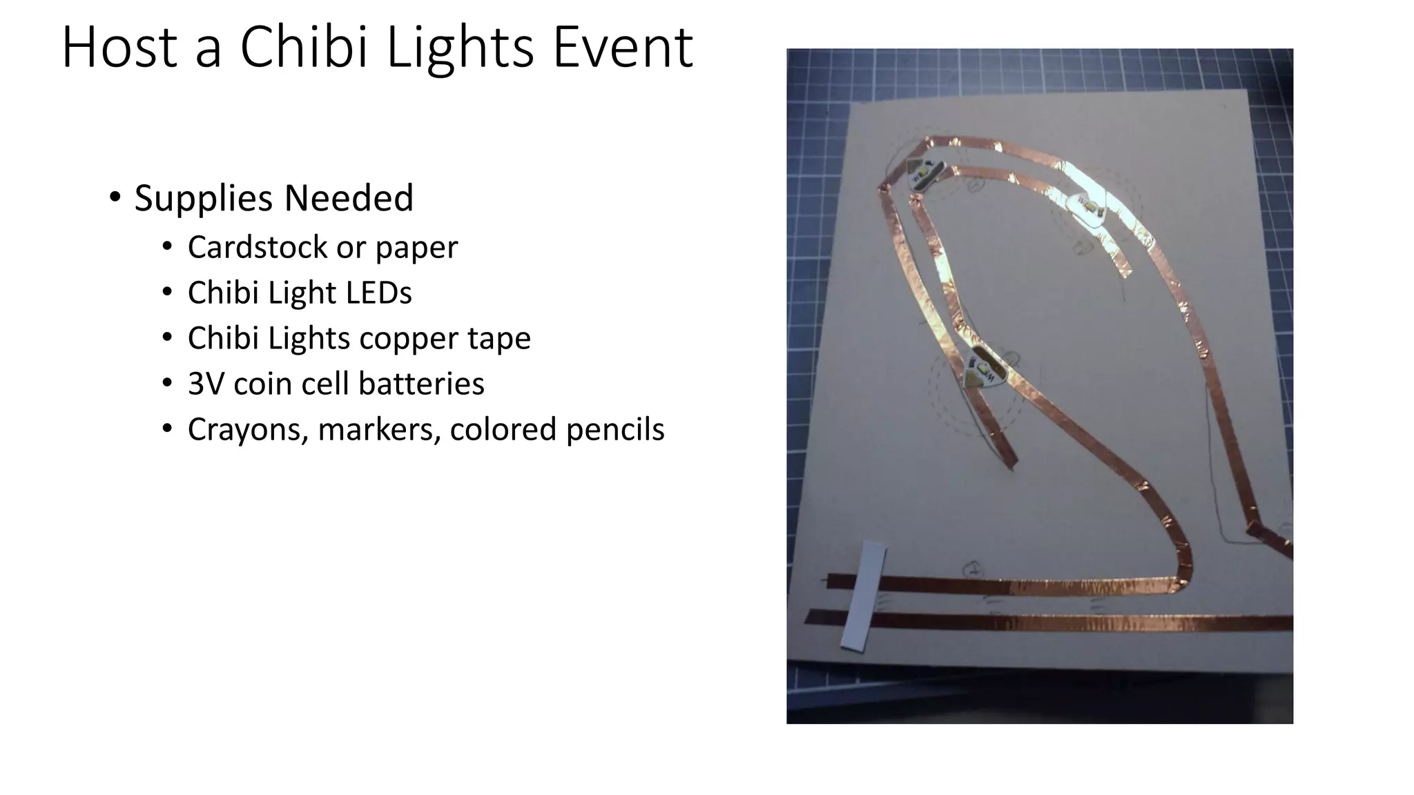 Host a Chibi Lights Event
• Supplies Needed
• Cardstock or paper
• Chibi Light LEDs
• Chibi Lights copper tape
• 3V coin cell batteries
• Crayons, markers, colored pencils
 