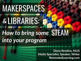 @DianaLRendina *
MAKERSPACES
&
How to bring some
LIBRARIES:
Diana Rendina, MLIS
Media Specialist, Speaker, Writer
RenovatedLearning.com
STEAM
into your program
 