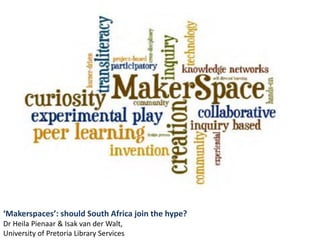‘Makerspaces’: should South Africa join the hype?
Dr Heila Pienaar & Isak van der Walt,
University of Pretoria Library Services
 