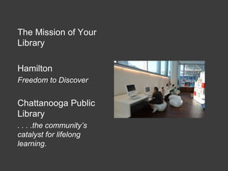 The Mission of Your
Library
Hamilton
Freedom to Discover
Chattanooga Public
Library
. . . .the community’s
catalyst for lifelong
learning.
 