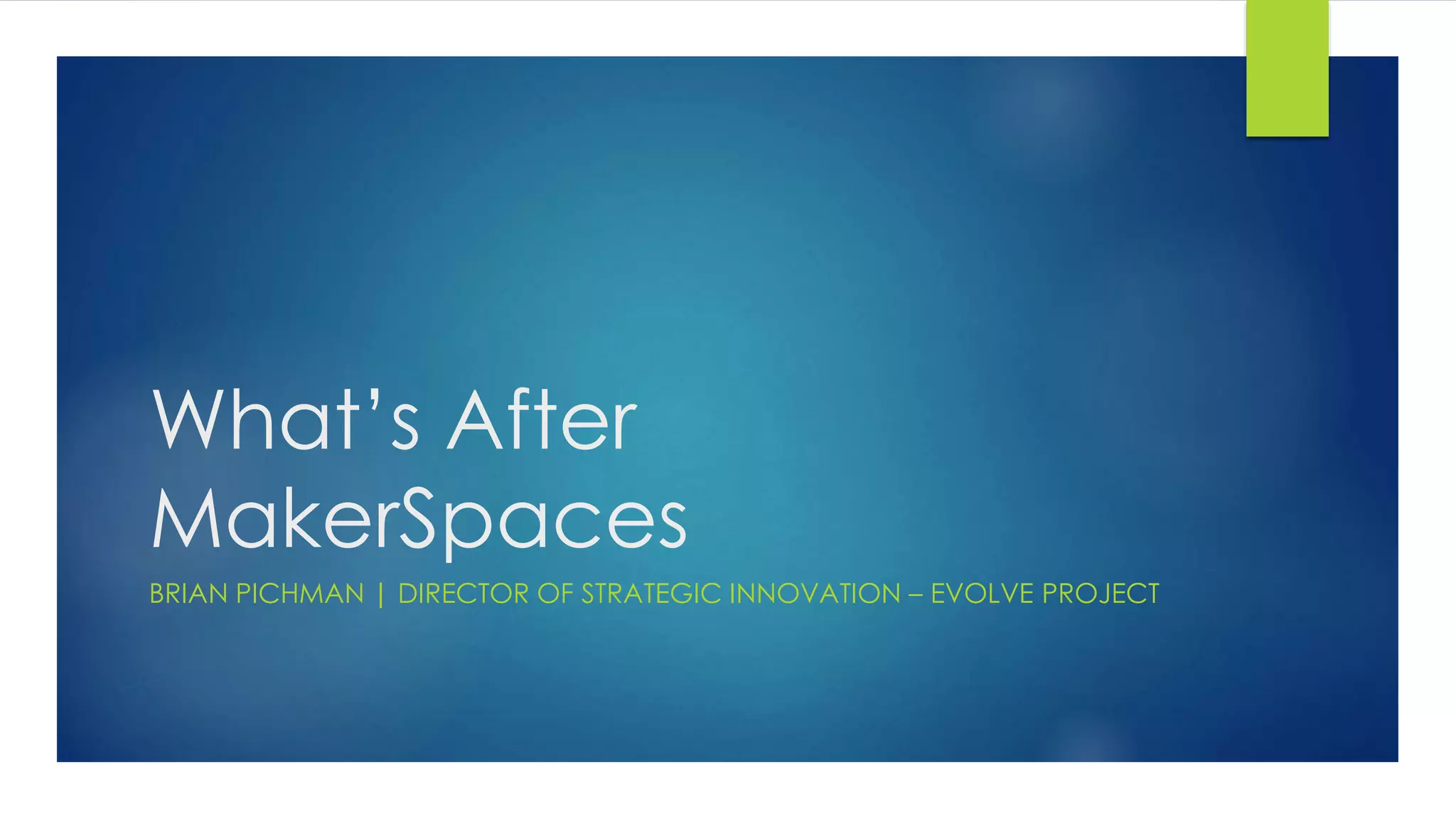 What’s After
MakerSpaces
BRIAN PICHMAN | DIRECTOR OF STRATEGIC INNOVATION – EVOLVE PROJECT
 