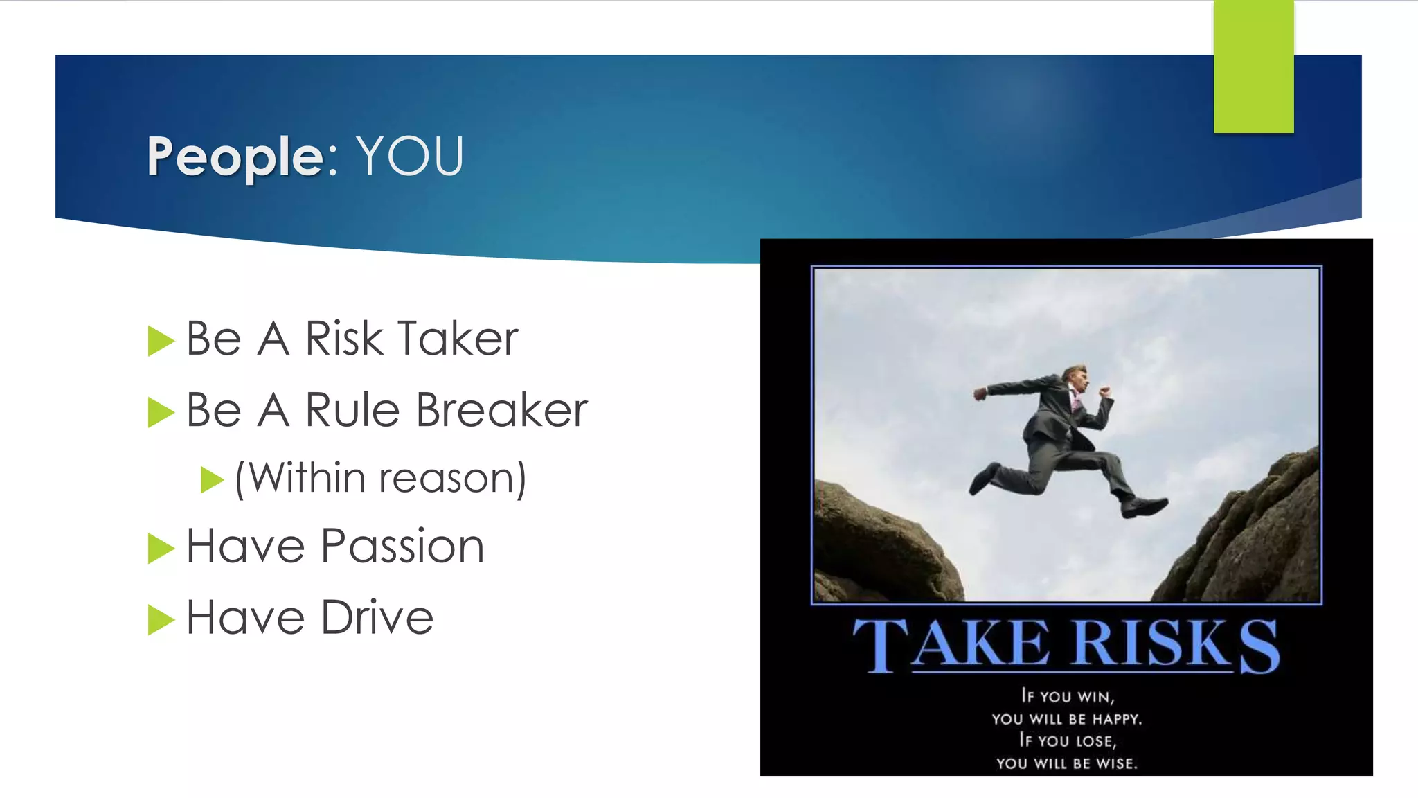 People: YOU
 Be A Risk Taker
 Be A Rule Breaker
(Within reason)
 Have Passion
 Have Drive
 