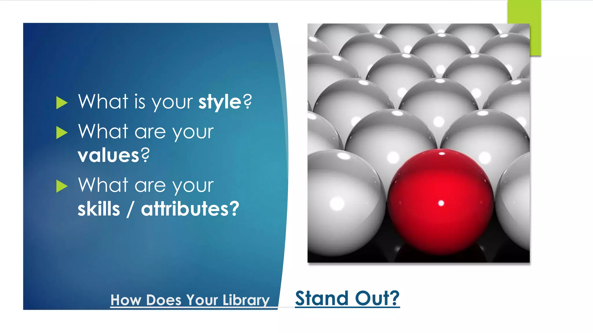 How Does Your Library Stand Out?
 What is your style?
 What are your
values?
 What are your
skills / attributes?
 