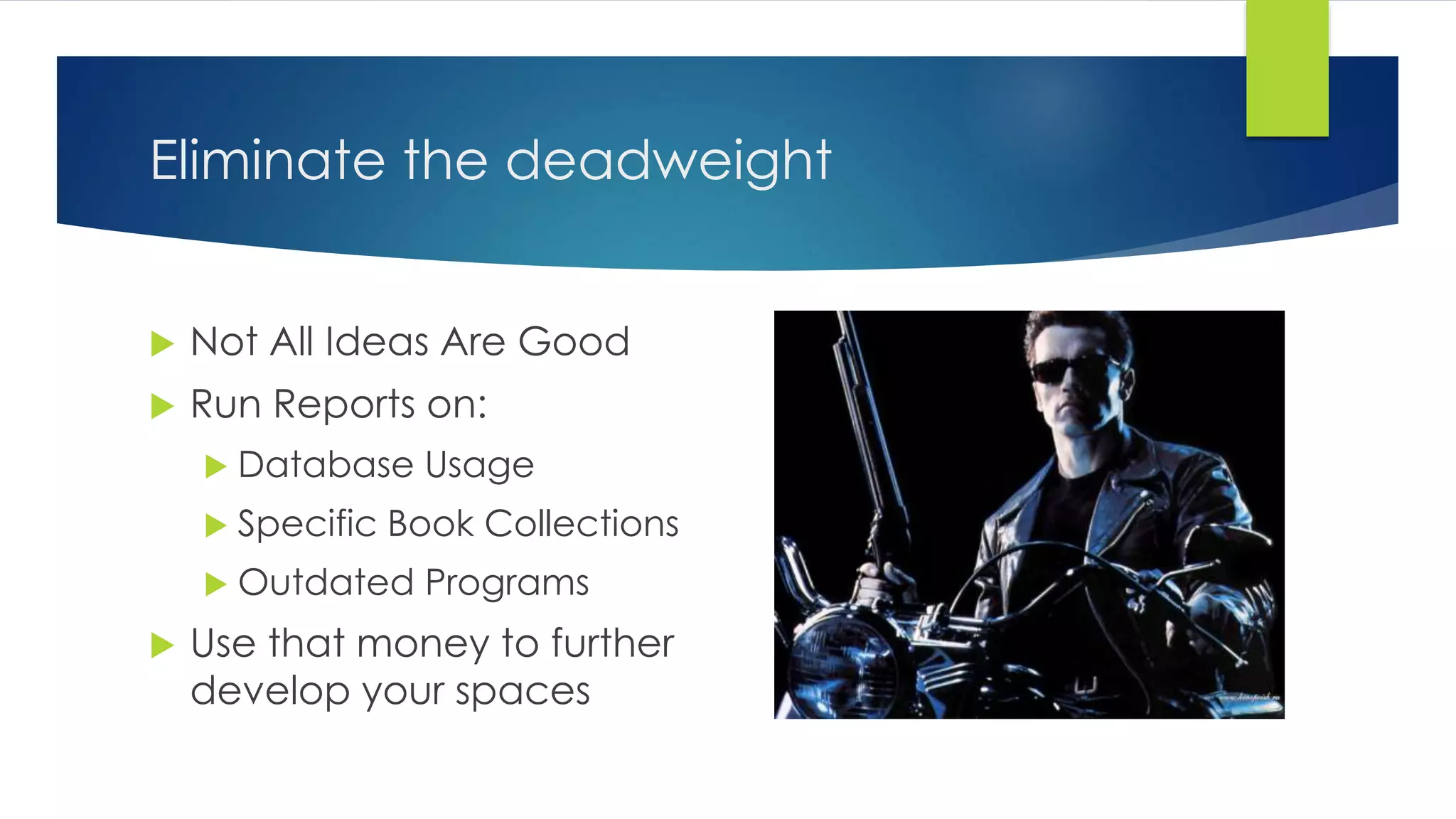 Eliminate the deadweight
 Not All Ideas Are Good
 Run Reports on:
 Database Usage
 Specific Book Collections
 Outdated Programs
 Use that money to further
develop your spaces
 