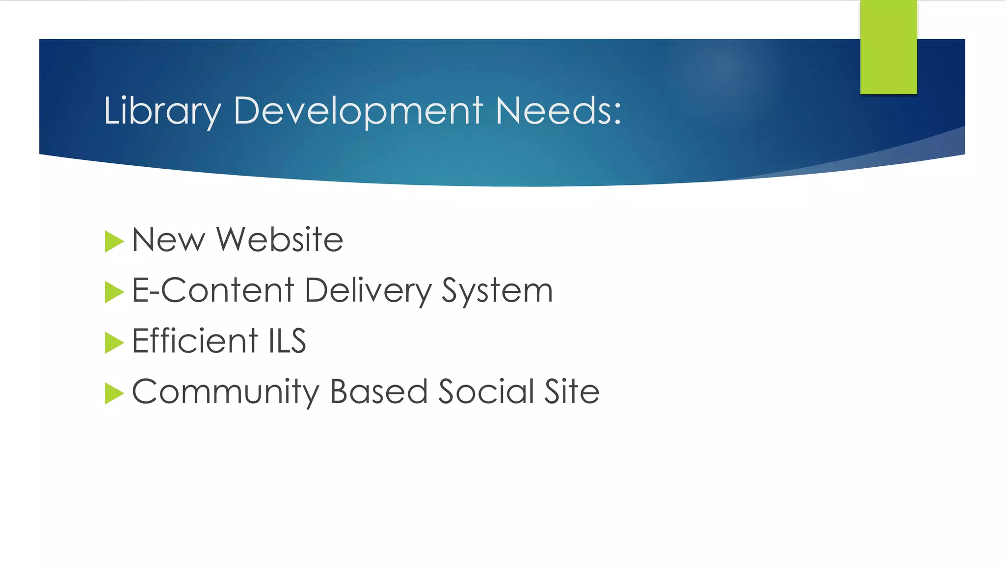 Library Development Needs:
 New Website
 E-Content Delivery System
 Efficient ILS
 Community Based Social Site
 