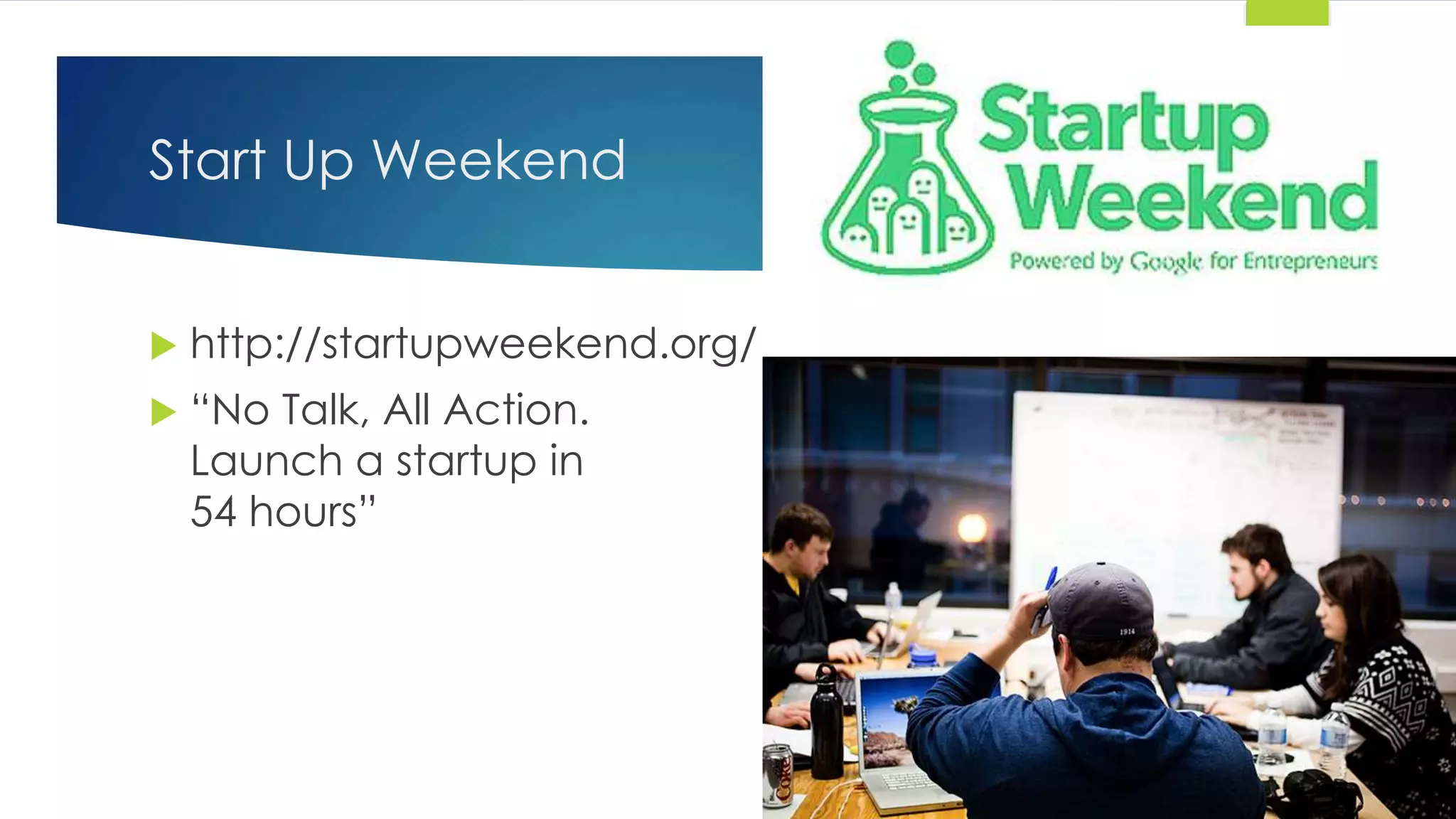 Start Up Weekend
 http://startupweekend.org/
 “No Talk, All Action.
Launch a startup in
54 hours”
 