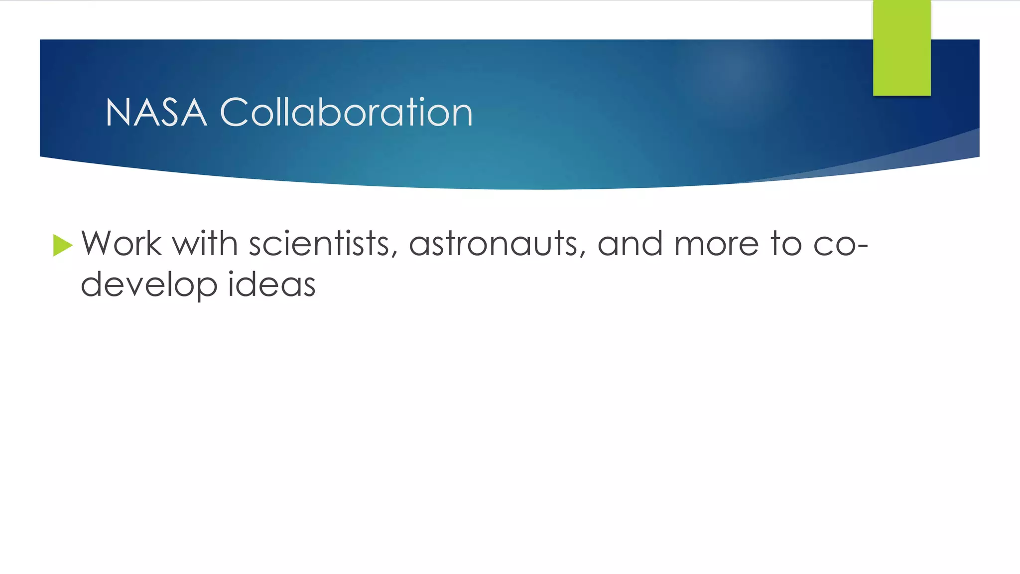 NASA Collaboration
 Work with scientists, astronauts, and more to co-
develop ideas
 