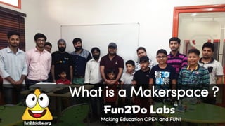Making Education OPEN and FUN!
fun2dolabs.org
What is a Makerspace ?
Fun Do Labs
TM
2
 