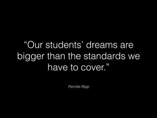 Pernille Ripp
“Our students’ dreams are
bigger than the standards we
have to cover.”
 