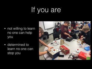 If you are
• not willing to learn
no one can help
you
• determined to
learn no one can
stop you
 