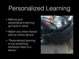 Personalized Learning
• Making and
personalized learning
go hand in hand
• Watch any child interact
with an online device
• “Personalized learning
is not something
someone does to a
leaner.”
 
