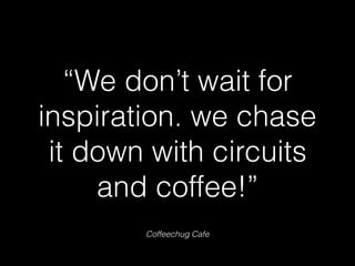 Coffeechug Cafe
“We don’t wait for
inspiration. we chase
it down with circuits
and coffee!”
 