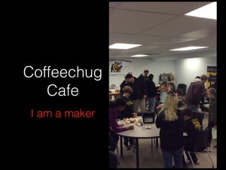 Coffeechug
Cafe
I am a maker
 
