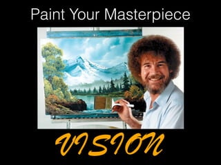 –Johnny Appleseed
Paint Your Masterpiece
VISION
 